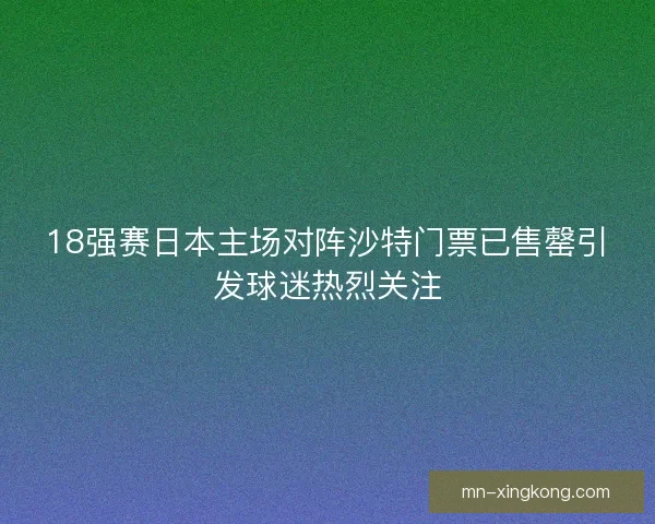 18强赛日本主场对阵沙特门票已售罄引发球迷热烈关注