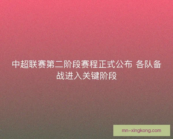 中超联赛第二阶段赛程正式公布 各队备战进入关键阶段
