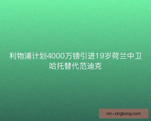利物浦计划4000万镑引进19岁荷兰中卫哈托替代范迪克