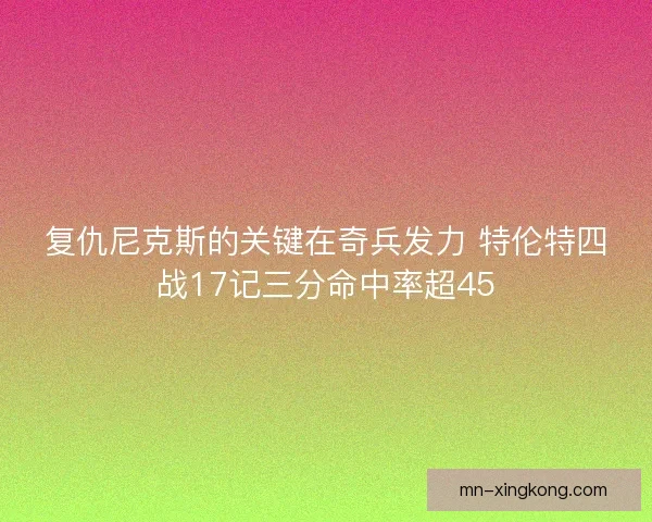 复仇尼克斯的关键在奇兵发力 特伦特四战17记三分命中率超45